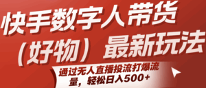 快手数字人带货(好物)最新玩法,通过无人直播投流打爆流量,轻松日入500+-淘米帮