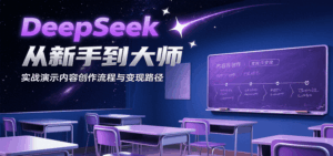 DeepSeek从新手到大师,实战演示内容创作流程与变现路径-淘米帮