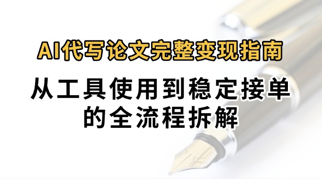 0投入月过万AI代写论文完整变现指南：从工具使用到稳定接单的全流程拆解-淘米帮