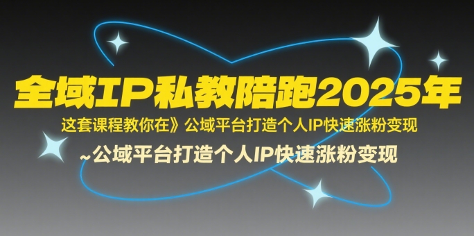 全域IP私教陪跑2025年，这套课程教你在​公域平台打造个人IP快速涨粉变现-淘米帮
