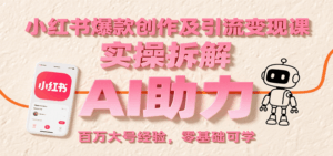 小红书爆款创作及引流变现课:实操拆解,AI助力,百万大号经验,零基础可学-淘米帮