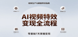 AI视频特效变现全流程,零基础7天掌握视频生产到橱窗带货变现-淘米帮