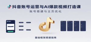 抖音账号运营与AI爆款视频打造课：含账号搭建、运营及多种AI特效视频制作方法-淘米帮