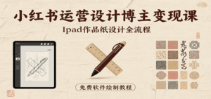 小红书运营设计博主变现课：iPad 上手作品纸设计，含全流程及细节技巧，避坑少绕路-淘米帮