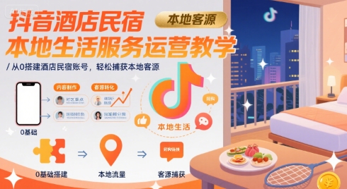 抖音酒店民宿本地生活服务运营教学，从0搭建酒店民宿账号，轻松捕获本地客源-淘米帮