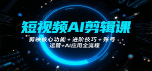 短视频AI剪辑课,剪映核心功能+进阶技巧+账号运营+AI应用全流程-淘米帮