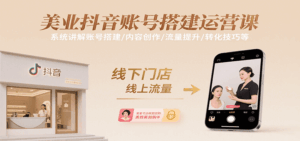 美业抖音账号搭建运营课，系统讲解账号搭建/内容创作/流量提升/转化技巧等-淘米帮