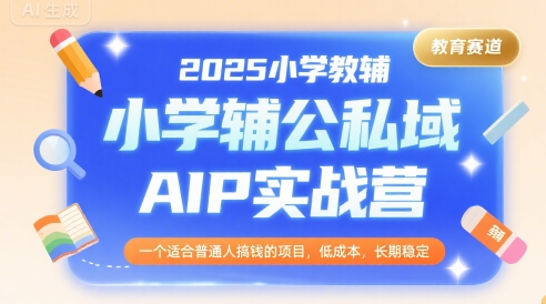 2025小学教辅公私域AIP实战营，一个适合普通人搞钱的项目，低成本，长期稳定-淘米帮