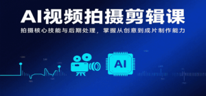 AI视频拍摄剪辑课,拍摄核心技能与后期处理,掌握从创意到成片制作能力-淘米帮