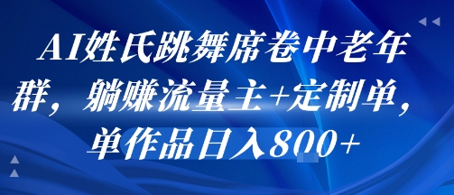 AI姓氏跳舞席卷中老年群，躺挣流量主+定制单，单作品日入8张-淘米帮