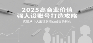 2025高商业价值强人设账号打造攻略，实现从个人出镜到商业成交的转化-淘米帮