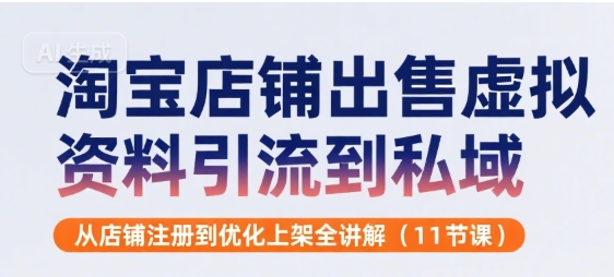淘宝店铺出售虚拟资料引流到私域，从店铺注册到优化上架全讲解(11节课)-淘米帮