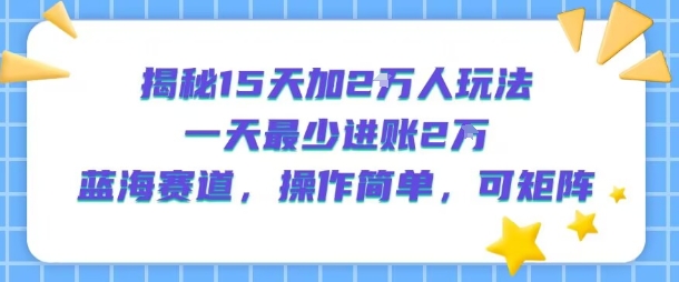 揭秘15天加2W人玩法，一天最少2万进账，蓝海赛道，操作简单，可矩阵-淘米帮