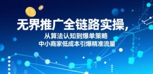 无界推广全链路实操,从算法认知到爆单策略,中小商家低成本引爆精准流量-淘米帮