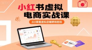 小红书虚拟电商实战课，从0掌握虚拟店铺賺钱密码(更新)-淘米帮