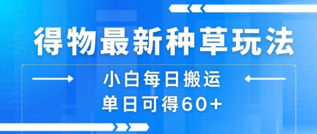 得物最新种草玩法，小白每日搬运单日可得60+-淘米帮