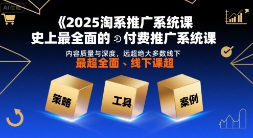 2025淘系推广系统课，史上最全面的付费推广系统课，内容质量与深度，远超绝大多数线下课-淘米帮