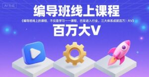 编导班线上课程，不仅是学习一门课程，更是进入一个行业，三大体系成就百万大V-淘米帮