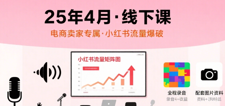 小红书25年4月线下课程，电商卖家小红书流量课，录音+图片-淘米帮