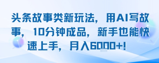 头条故事类新玩法，用AI写故事，10分钟成品，新手也能快速上手，月入6k+-淘米帮