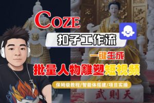 Coze扣子工作流一键生成批量人物雕塑短视频,保姆级教程-智能体搭建-项目实操-淘米帮