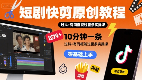短剧快剪原创教程，10分钟一条，过抖+有同框能过薯条实操课-淘米帮