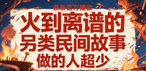 火到离谱的另类民间故事，条条百W播放，做的人超少-淘米帮