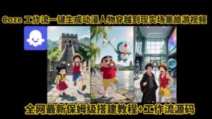 coze工作流一键生成动漫人物穿越到现实场景旅游视频，全网最新保姆级搭建教程+工作流源码-淘米帮
