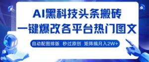 AI黑科技头条搬砖,一键爆改各平台热门图文 自动配图排版,秒过原创,矩阵搞月入2W+【揭秘】-淘米帮