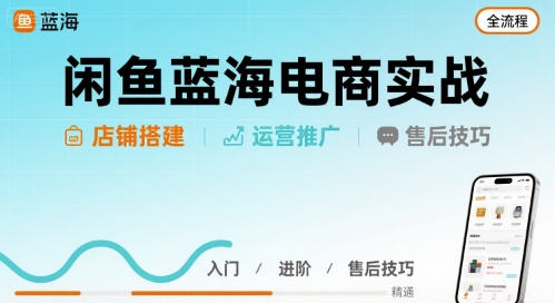 闲鱼蓝海电商实战，店铺搭建运营售后全流程-淘米帮