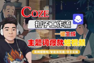 COZE扣子工作流一键生成主题词爆款短视频,保姆级教程-智能体搭建-项目实操-淘米帮