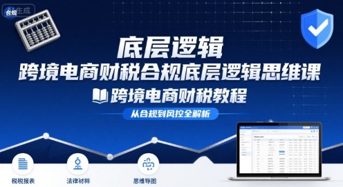 跨境电商财稅合规底层逻辑思维课-跨境电商财税教程-淘米帮