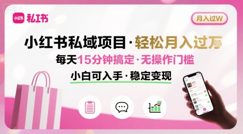 小红书私域项目 月入过W非常轻松 每天15分钟即可搞定，无任何操作门槛，小白可入手-淘米帮