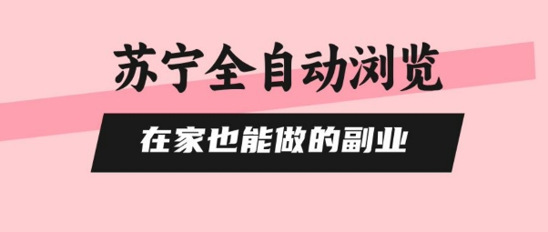 苏宁全自动浏览，在家也能做的副业，无需人工，0风控，单机日入5张+，直接矩阵开干【揭秘】-淘米帮