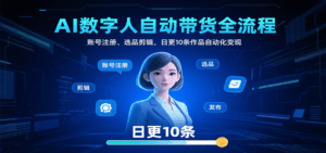 AI数字人自动带货全流程：账号注册、选品剪辑，日更10条作品自动化变现-淘米帮