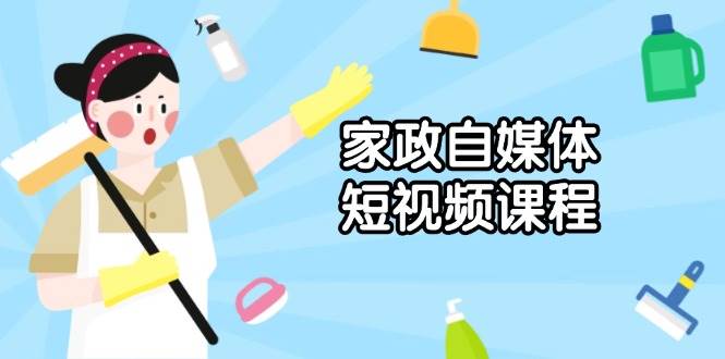 家政自媒体短视频课程：从内容到发布，解析拍摄与剪辑技巧，打造爆款视频-淘米帮