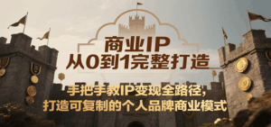 商业IP从0到1完整打造,手把手教IP变现全路径,打造可复制的个人品牌商业模式-淘米帮