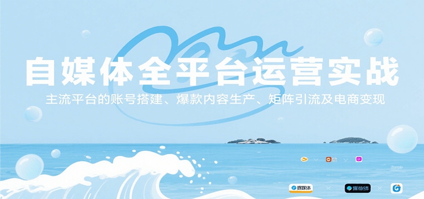 自媒体全平台运营实战，主流平台的账号搭建、爆款内容生产、矩阵引流及电商变现-淘米帮