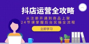 抖店运营全攻略：从注册开通到商品上架，24节课掌握后台实操全流程-淘米帮