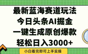 今日头条2025年最新蓝海玩法，一键生成爆款，轻松实现矩阵日入3000+-淘米帮