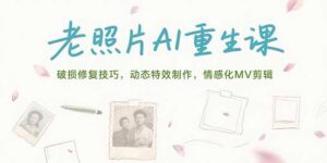 老照片AI重生课，破损修复技巧，动态特效制作，情感化MV剪辑-淘米帮