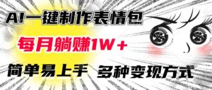 AI一键制作表情包,每月躺赚1W+,简单易上手,多种变现方式-淘米帮