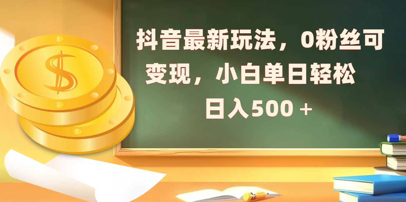 抖音最新玩法，0粉丝可变现，小白单日轻松日入500＋-淘米帮