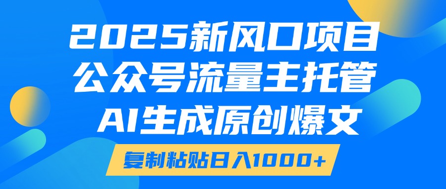 2025新风口项目，公众号流量主托管，AI生成原创爆文，复制粘贴日入1000+-淘米帮
