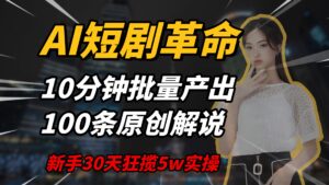 AI短剧革命,10分钟批量产出100条原创解说,新手30天狂揽5w实操揭秘-淘米帮