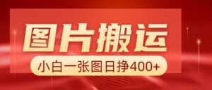 图片搬运+AI,小白也可靠一张图日赚400+-淘米帮