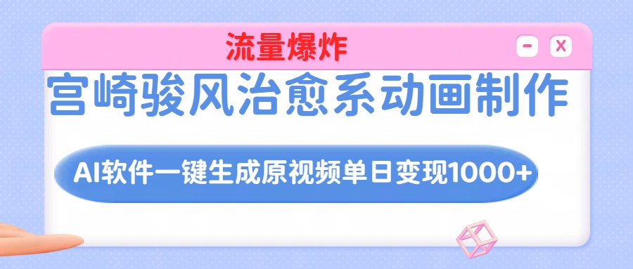 宫崎骏风治愈系动画制作，AI软件一键生成原创视频流量爆炸，单日变现1000+-淘米帮
