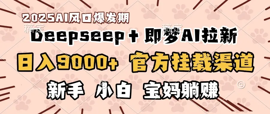 日入9000+！DeepSeep＋即梦拉新，官方挂载渠道，新手小白宝妈躺赚-淘米帮