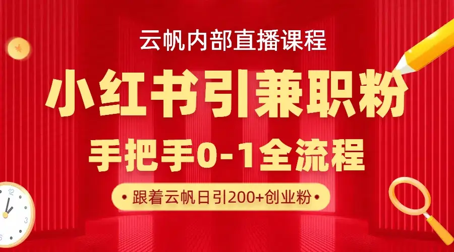 云帆内部直播课，小红书引流兼职粉教程，日引500+月变现六位数-淘米帮