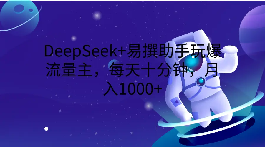 DeepSeek+易撰助手玩爆流量主，每天十分钟，月入1000+-淘米帮